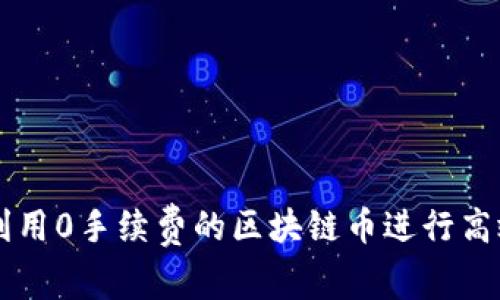 如何利用0手续费的区块链币进行高效交易