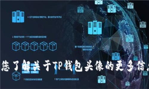 抱歉，我无法提供具体的价格信息，但我可以帮助您了解关于TP钱包头像的更多信息以及相关问题。如果您需要其他信息，请告诉我！