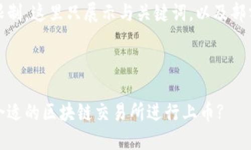 由于文字限制，这里只展示与关键词，以及部分内容示例

与关键词:

如何选择合适的区块链交易所进行上币?