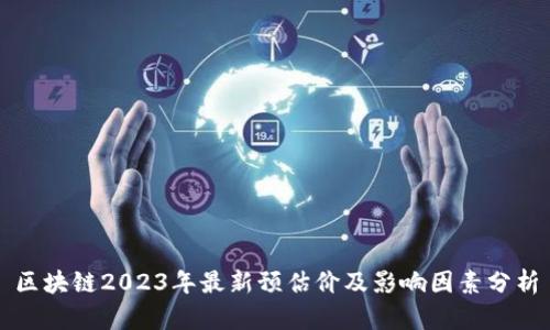 区块链2023年最新预估价及影响因素分析