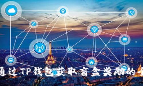 :
如何通过TP钱包获取盲盒奖励的全攻略