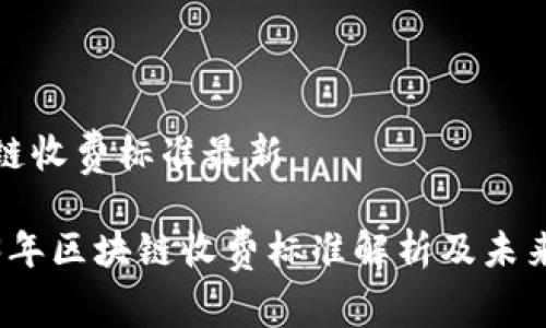 区块链收费标准最新

2023年区块链收费标准解析及未来趋势