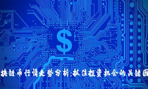 区块链币行情走势分析：抓住投资机会的关键因素