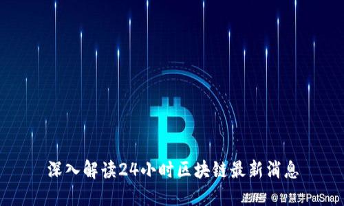 深入解读24小时区块链最新消息