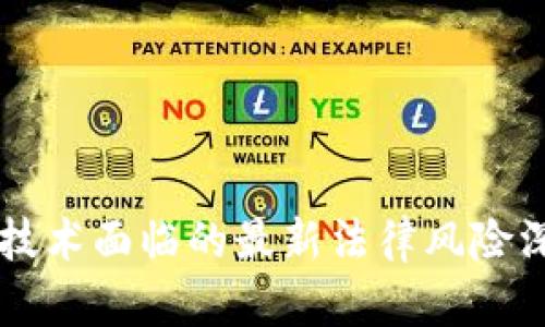 区块链技术面临的最新法律风险深入分析