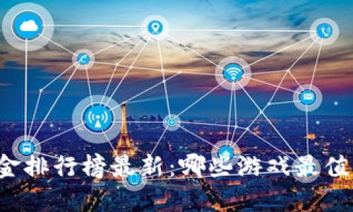 区块链游戏打金排行榜最新：哪些游戏最值得投资与参与？