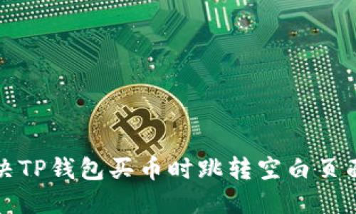 如何解决TP钱包买币时跳转空白页面的问题