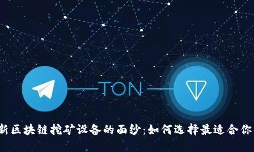 揭开最新区块链挖矿设备的面纱：如何选择最适合你的矿机?