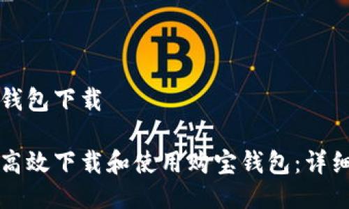 购宝钱包下载

如何高效下载和使用购宝钱包：详细指南