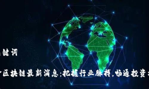 和关键词

中金区块链最新消息：把握行业脉搏，畅通投资机会