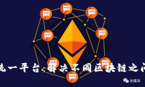 打造最新区块链统一平台：解决不同区块链之间的互操作性问题