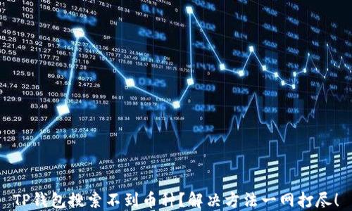 
TP钱包搜索不到币种？解决方法一网打尽！