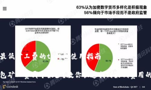 找出最低矿工费的tp钱包使用指南

tp钱包矿工费哪个最少？教你快速找到最低费用的方法