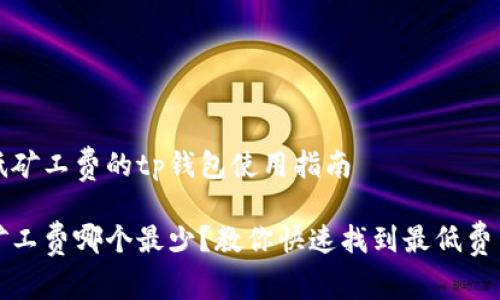 找出最低矿工费的tp钱包使用指南

tp钱包矿工费哪个最少？教你快速找到最低费用的方法