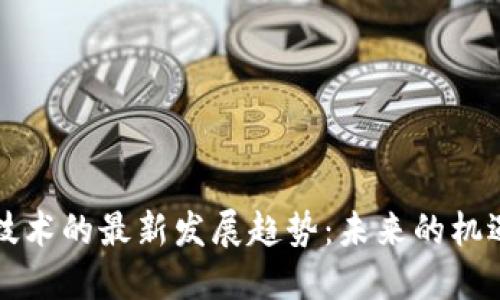 区块链技术的最新发展趋势：未来的机遇与挑战