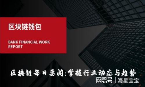 区块链每日要闻：掌握行业动态与趋势