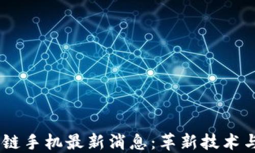 
HTC 区块链手机最新消息：革新技术与未来展望