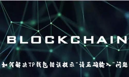 如何解决TP钱包错误提示“请正确输入”问题