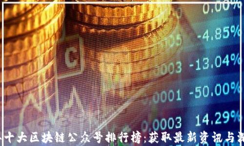 
2023年十大区块链公众号排行榜：获取最新资讯与深度分析