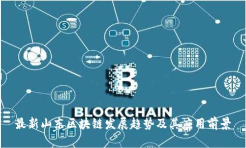 最新山东区块链发展趋势及其应用前景