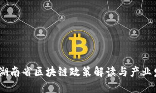 2023年湖南省区块链政策解读与产业发展机遇