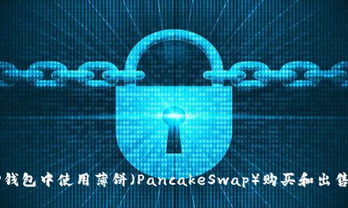 如何在TP钱包中使用薄饼（PancakeSwap）购买和出售数字货币