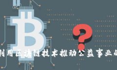 如何利用区块链技术推动公益事业的发展