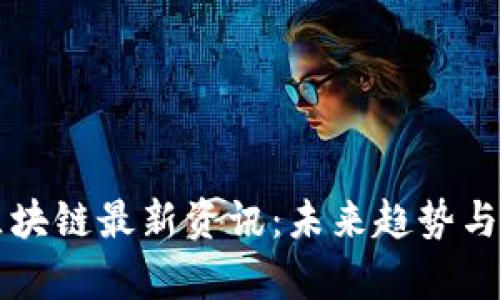 米克斯区块链最新资讯：未来趋势与技术解析