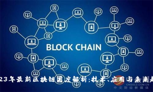 2023年最新区块链高度解析：技术、应用与未来趋势