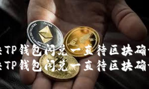 如何解决TP钱包闪兑一直待区块确认的问题
如何解决TP钱包闪兑一直待区块确认的问题