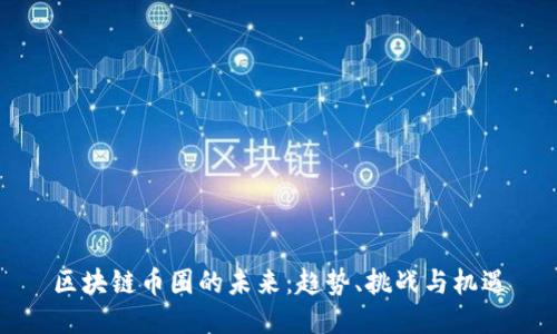 区块链币圈的未来：趋势、挑战与机遇