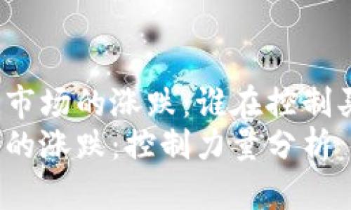 探寻区块链市场的涨跌：谁在控制买币的命脉？
区块链市场的涨跌：控制力量分析