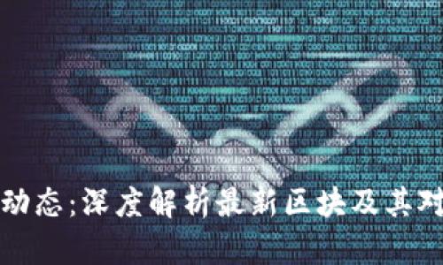 区块链最新动态：深度解析最新区块及其对行业的影响