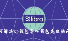 如何解决tp钱包导入钱包失败的问题