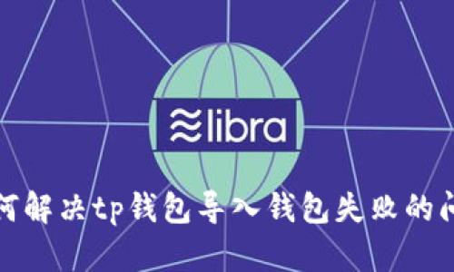 如何解决tp钱包导入钱包失败的问题