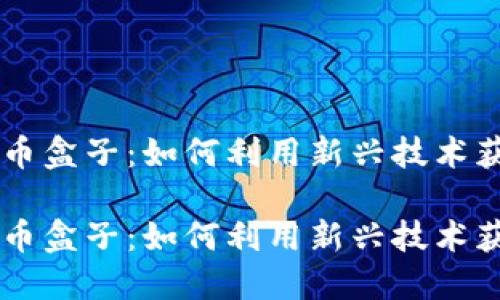 区块链新挖币盒子：如何利用新兴技术获取加密货币

区块链新挖币盒子：如何利用新兴技术获取加密货币
