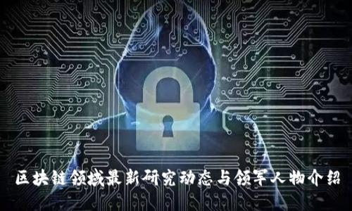 区块链领域最新研究动态与领军人物介绍