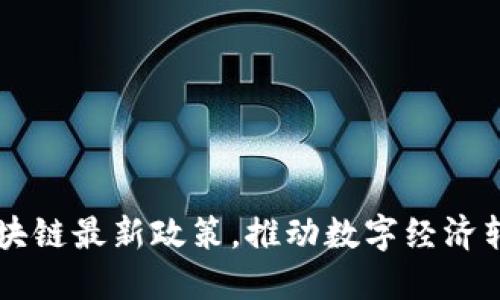 国务院发布区块链最新政策，推动数字经济转型和技术创新