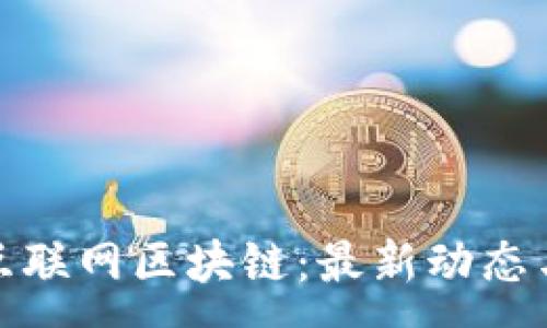 :
深入了解互联网区块链：最新动态与新闻回顾