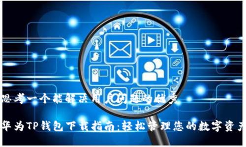 思考一个能解决用户问题的优秀

华为TP钱包下载指南：轻松管理您的数字资产