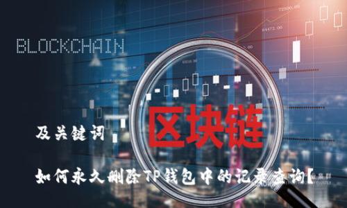 及关键词

如何永久删除TP钱包中的记录查询？