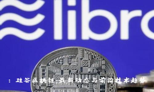 : 硅谷区块链：最新动态与前沿技术趋势