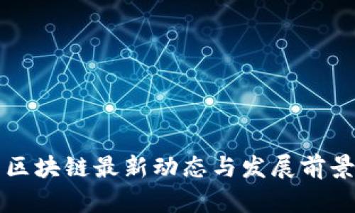 信阳区块链最新动态与发展前景分析