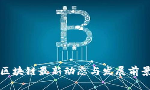 信阳区块链最新动态与发展前景分析