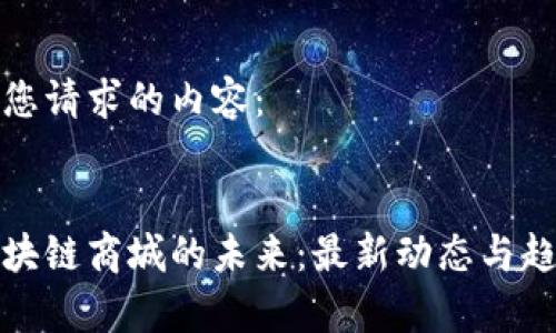 以下是您请求的内容：


破解区块链商城的未来：最新动态与趋势解析