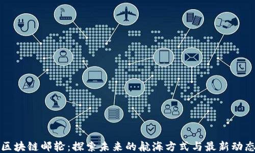 
区块链邮轮：探索未来的航海方式与最新动态