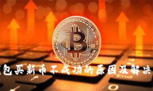 TP钱包买新币不成功的原因及解决方案