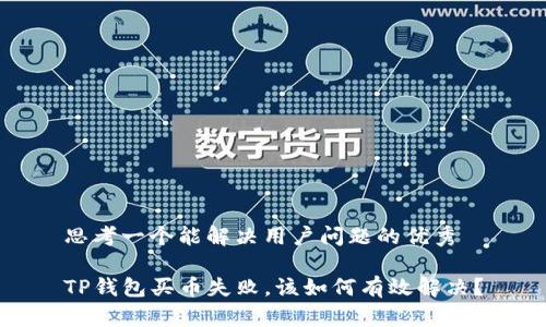 思考一个能解决用户问题的优秀

TP钱包买币失败，该如何有效解决？