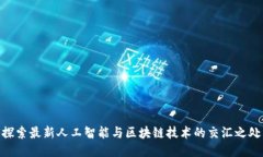 探索最新人工智能与区块链技术的交汇之处