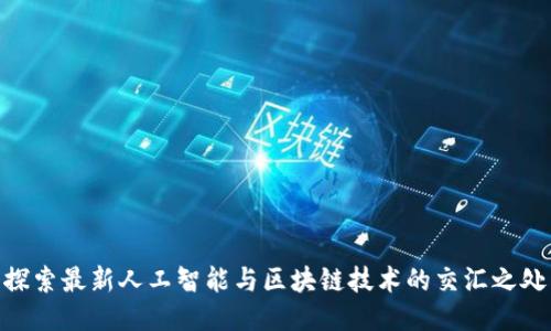 探索最新人工智能与区块链技术的交汇之处